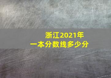 浙江2021年一本分数线多少分