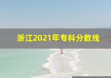 浙江2021年专科分数线