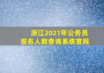 浙江2021年公务员报名人数查询系统官网