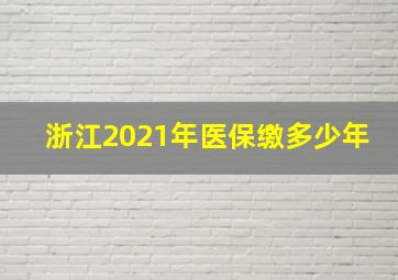 浙江2021年医保缴多少年