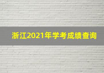 浙江2021年学考成绩查询