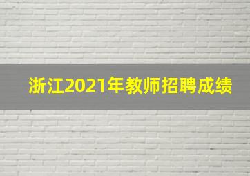 浙江2021年教师招聘成绩