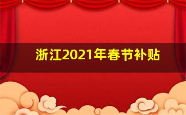 浙江2021年春节补贴