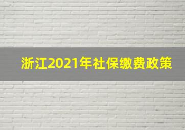 浙江2021年社保缴费政策