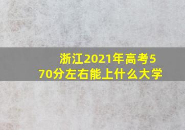 浙江2021年高考570分左右能上什么大学