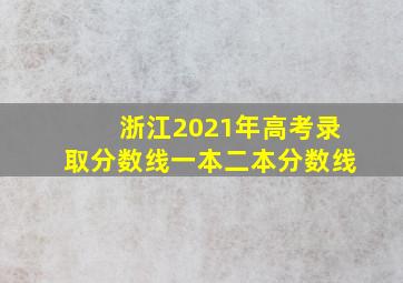 浙江2021年高考录取分数线一本二本分数线