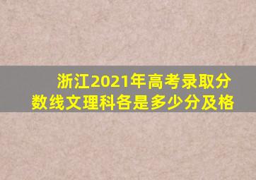 浙江2021年高考录取分数线文理科各是多少分及格