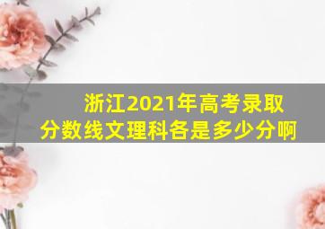 浙江2021年高考录取分数线文理科各是多少分啊