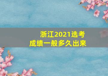 浙江2021选考成绩一般多久出来