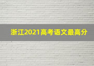 浙江2021高考语文最高分