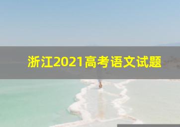 浙江2021高考语文试题