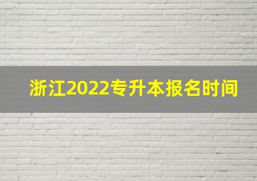 浙江2022专升本报名时间