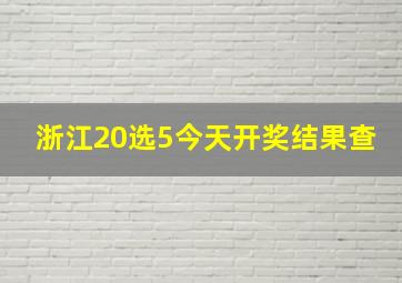 浙江20选5今天开奖结果查