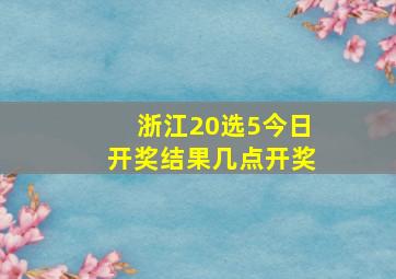 浙江20选5今日开奖结果几点开奖