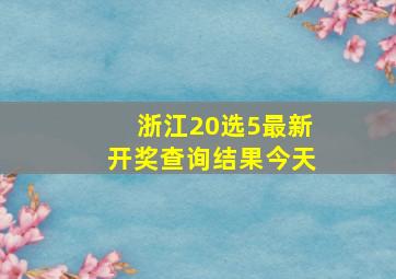 浙江20选5最新开奖查询结果今天