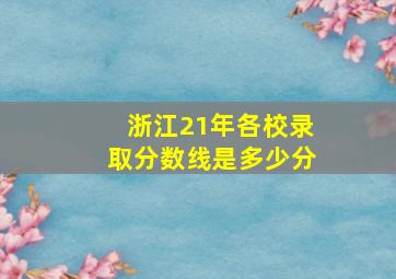 浙江21年各校录取分数线是多少分