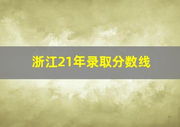 浙江21年录取分数线