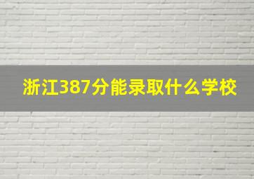 浙江387分能录取什么学校