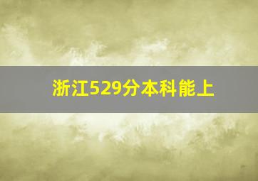 浙江529分本科能上