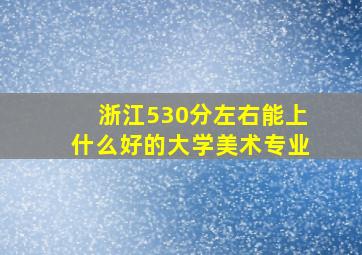 浙江530分左右能上什么好的大学美术专业