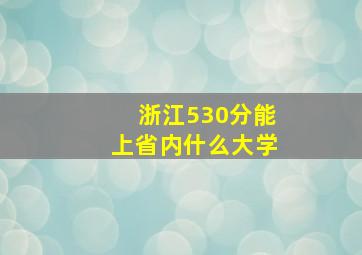 浙江530分能上省内什么大学