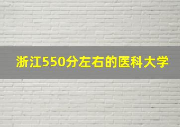 浙江550分左右的医科大学