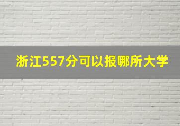 浙江557分可以报哪所大学