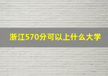 浙江570分可以上什么大学