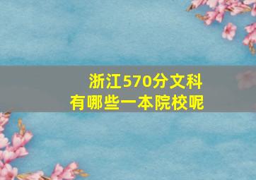 浙江570分文科有哪些一本院校呢