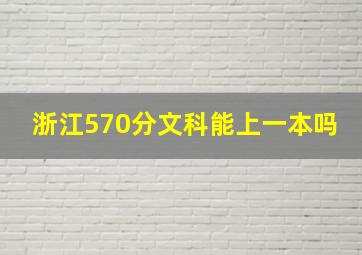 浙江570分文科能上一本吗