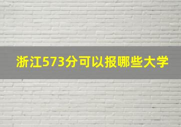 浙江573分可以报哪些大学