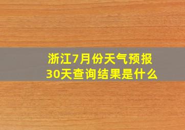 浙江7月份天气预报30天查询结果是什么