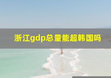 浙江gdp总量能超韩国吗