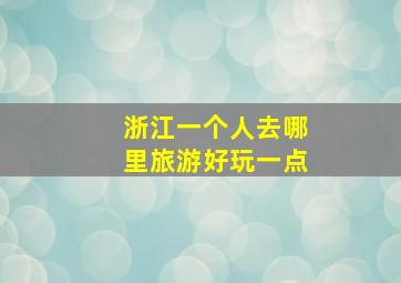 浙江一个人去哪里旅游好玩一点