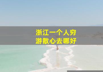 浙江一个人穷游散心去哪好