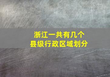 浙江一共有几个县级行政区域划分