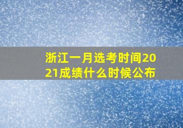 浙江一月选考时间2021成绩什么时候公布