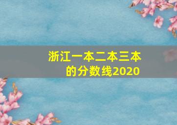 浙江一本二本三本的分数线2020