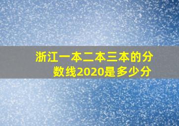 浙江一本二本三本的分数线2020是多少分