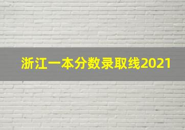 浙江一本分数录取线2021