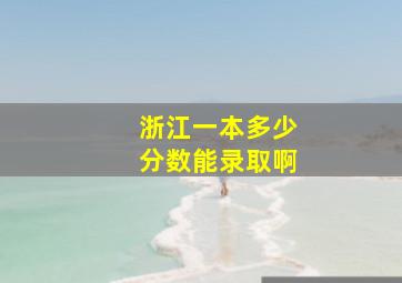 浙江一本多少分数能录取啊