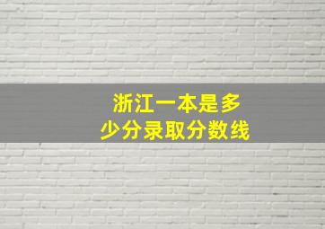 浙江一本是多少分录取分数线