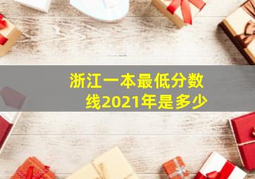 浙江一本最低分数线2021年是多少