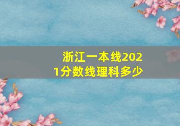 浙江一本线2021分数线理科多少