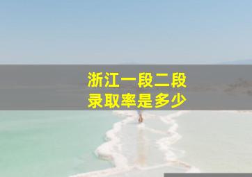 浙江一段二段录取率是多少