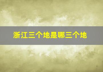 浙江三个地是哪三个地