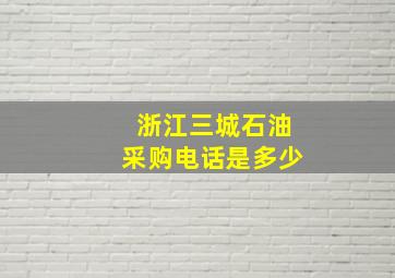 浙江三城石油采购电话是多少