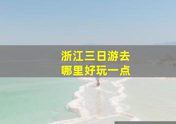 浙江三日游去哪里好玩一点