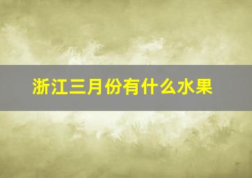 浙江三月份有什么水果