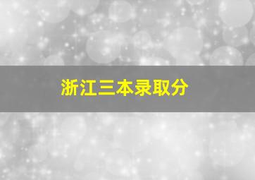 浙江三本录取分